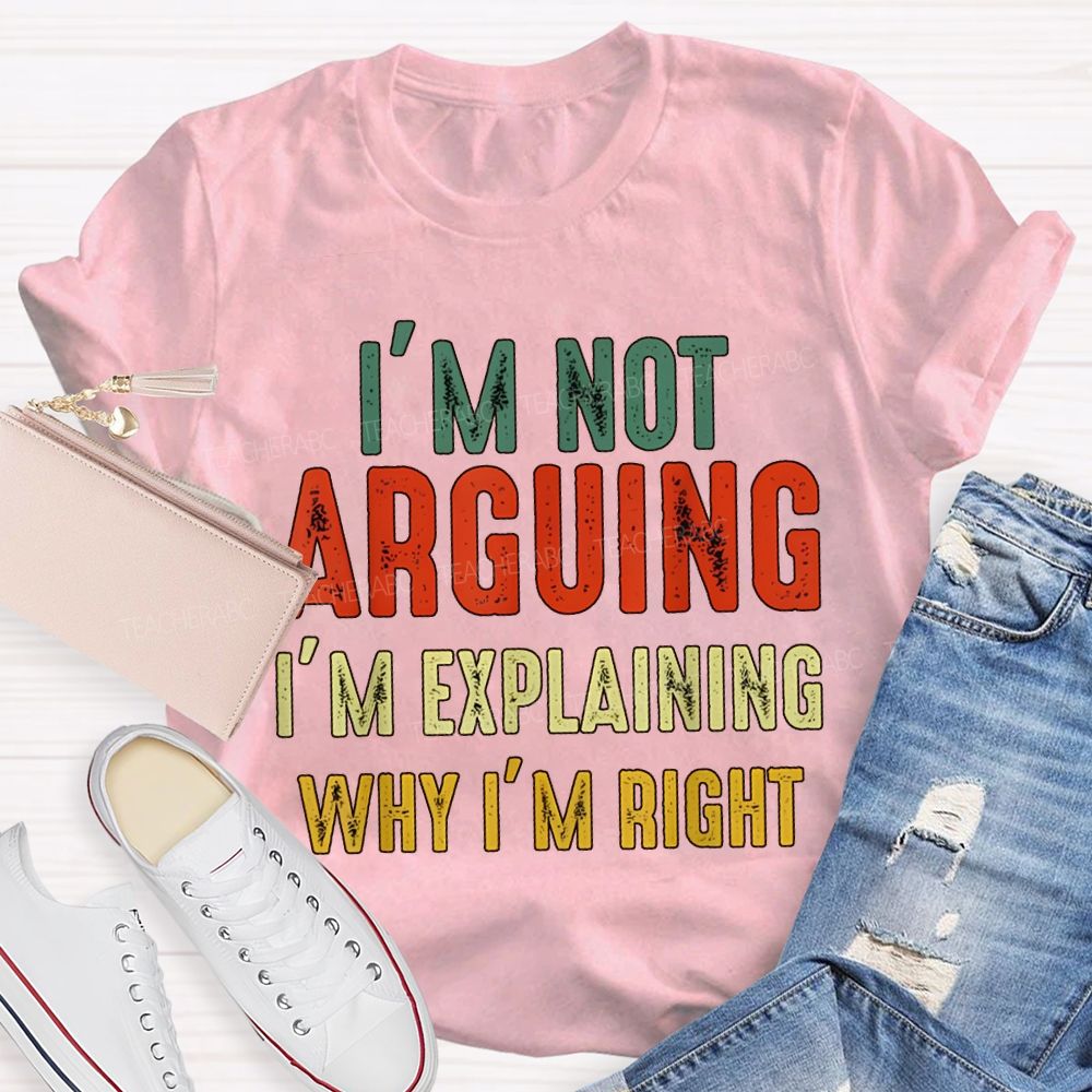 I'M Not Arguing Im Explaining Why I'M Right Teacher T-shirt