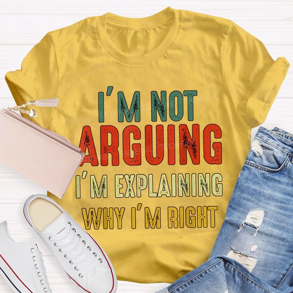 I'M Not Arguing Im Explaining Why I'M Right Teacher T-shirt