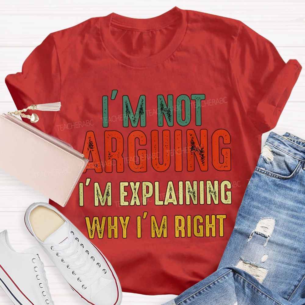 I'M Not Arguing Im Explaining Why I'M Right Teacher T-shirt