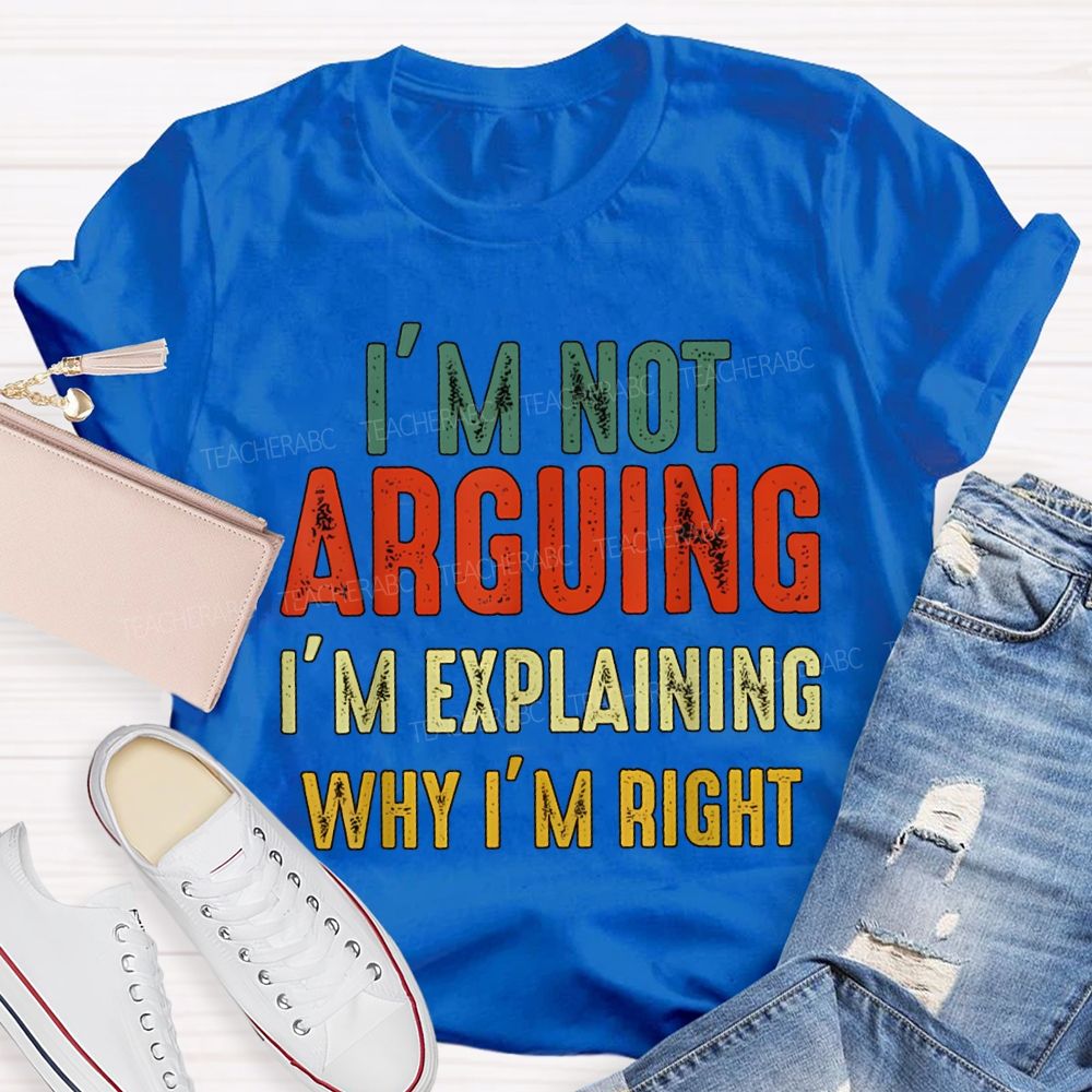 I'M Not Arguing Im Explaining Why I'M Right Teacher T-shirt