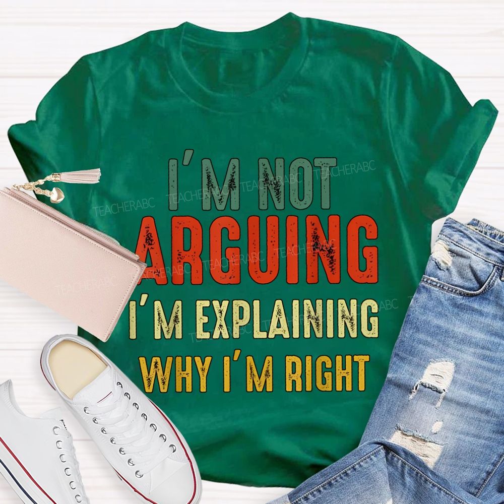 I'M Not Arguing Im Explaining Why I'M Right Teacher T-shirt