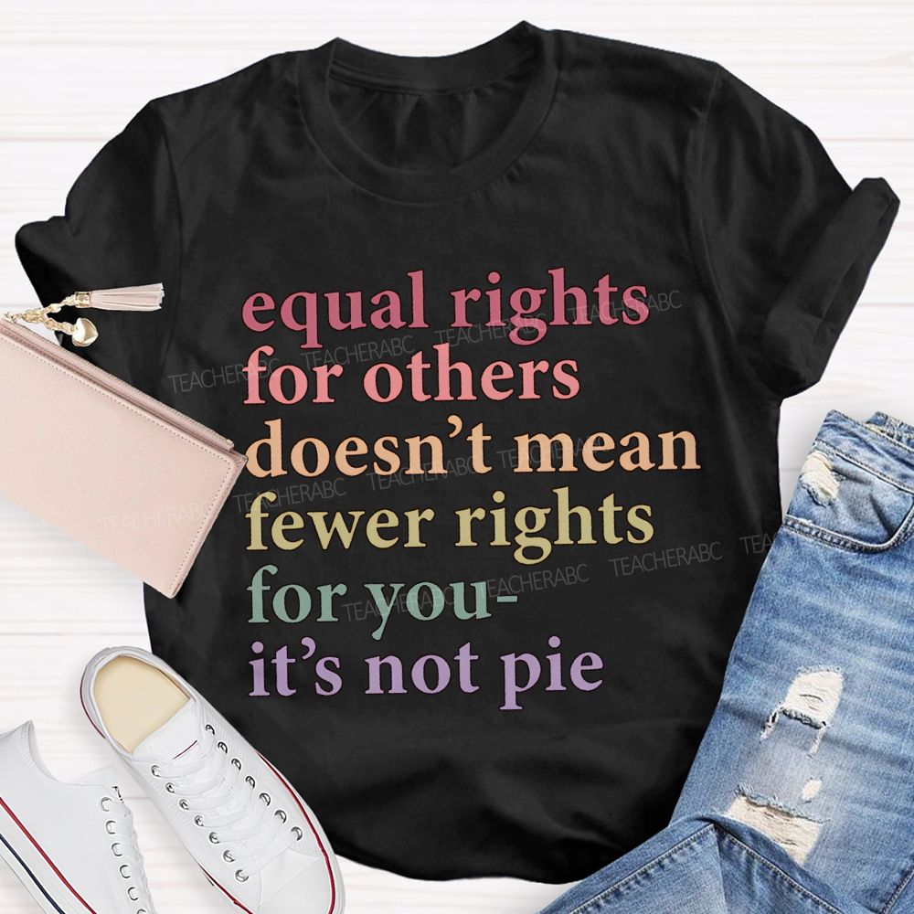 Equal Rights For Other Doesn'T Mean Fewer Rights For You It'S Not Pie T-shirt