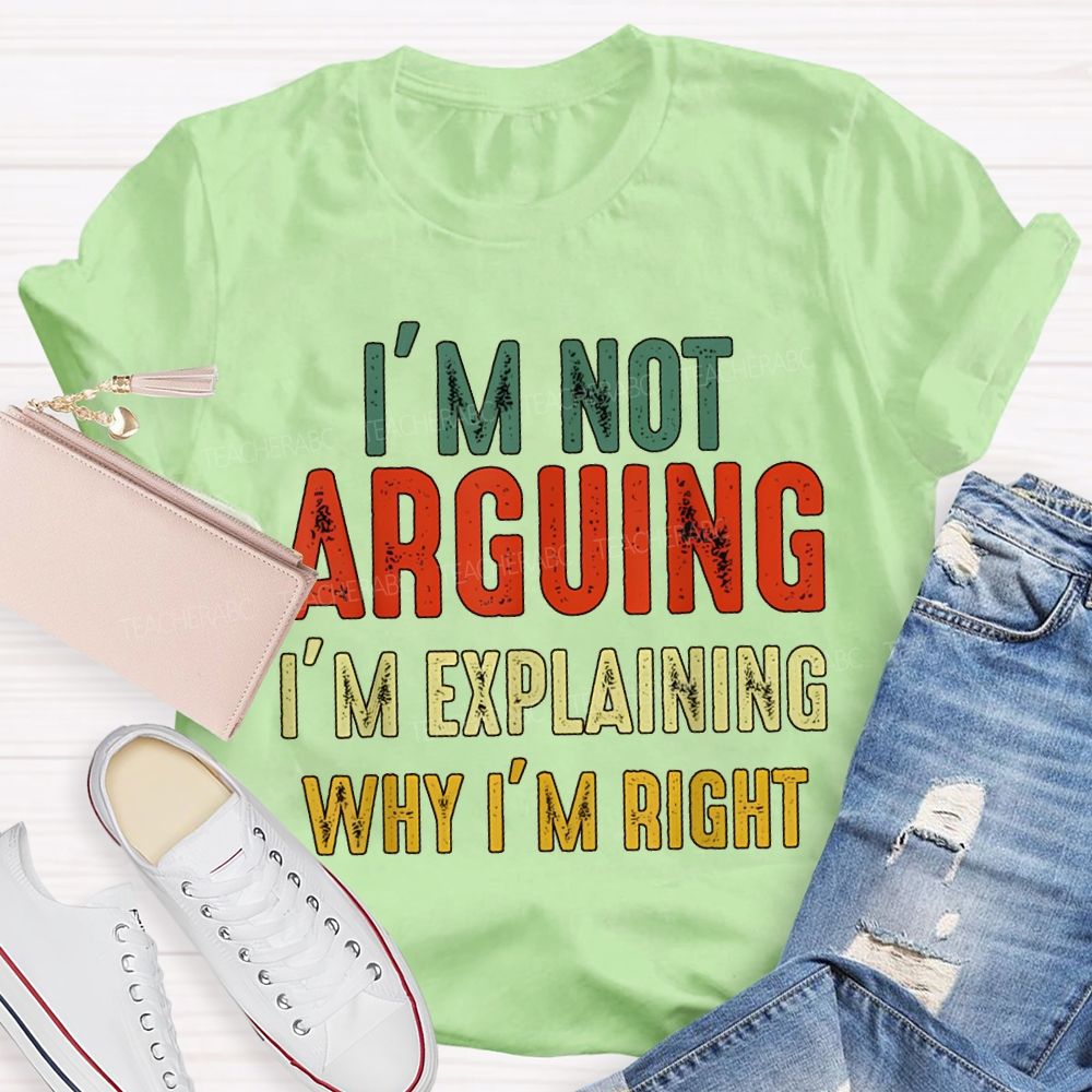 I'M Not Arguing Im Explaining Why I'M Right Teacher T-shirt