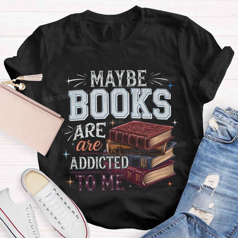 Maybe Books Are Addicted To Me Teacher T-shirt