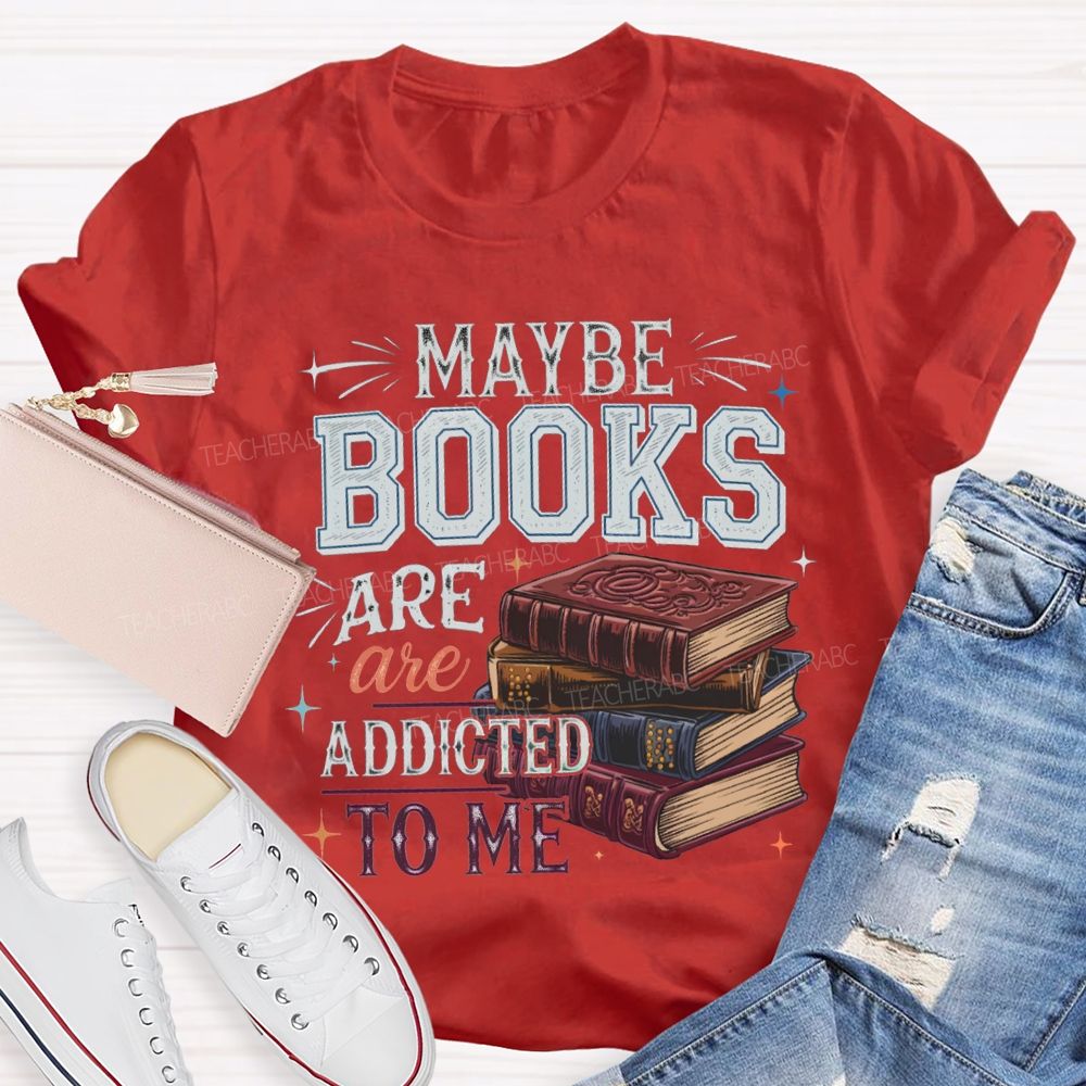 Maybe Books Are Addicted To Me Teacher T-shirt