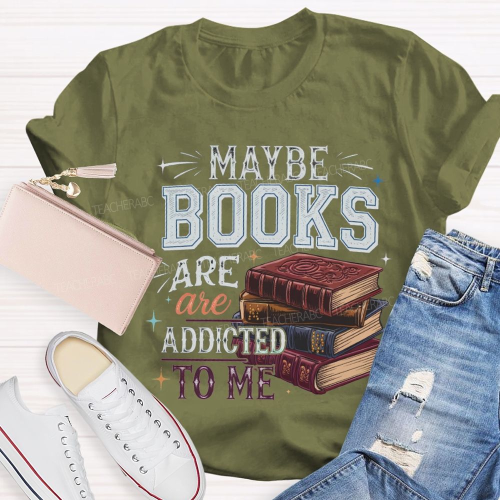 Maybe Books Are Addicted To Me Teacher T-shirt