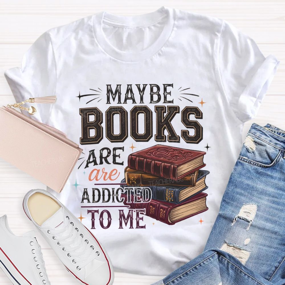 Maybe Books Are Addicted To Me Teacher T-shirt