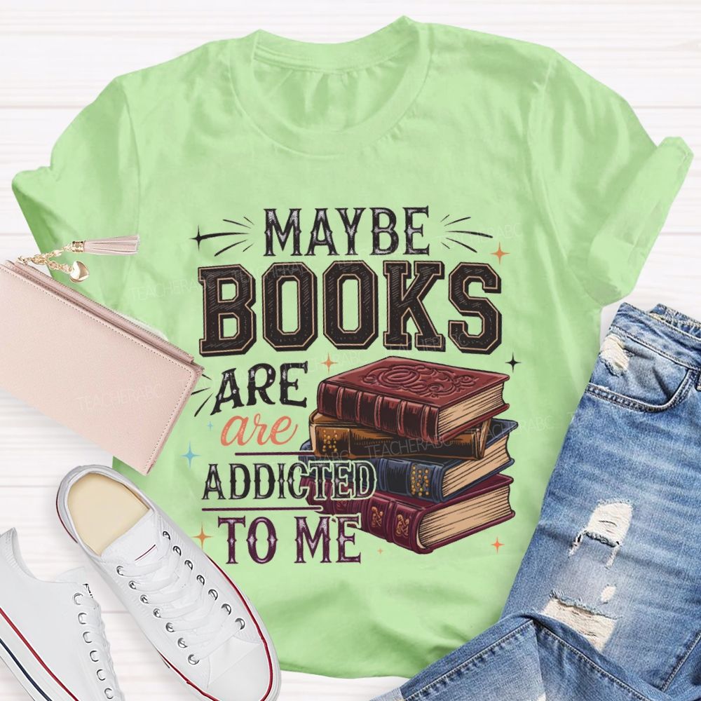 Maybe Books Are Addicted To Me Teacher T-shirt