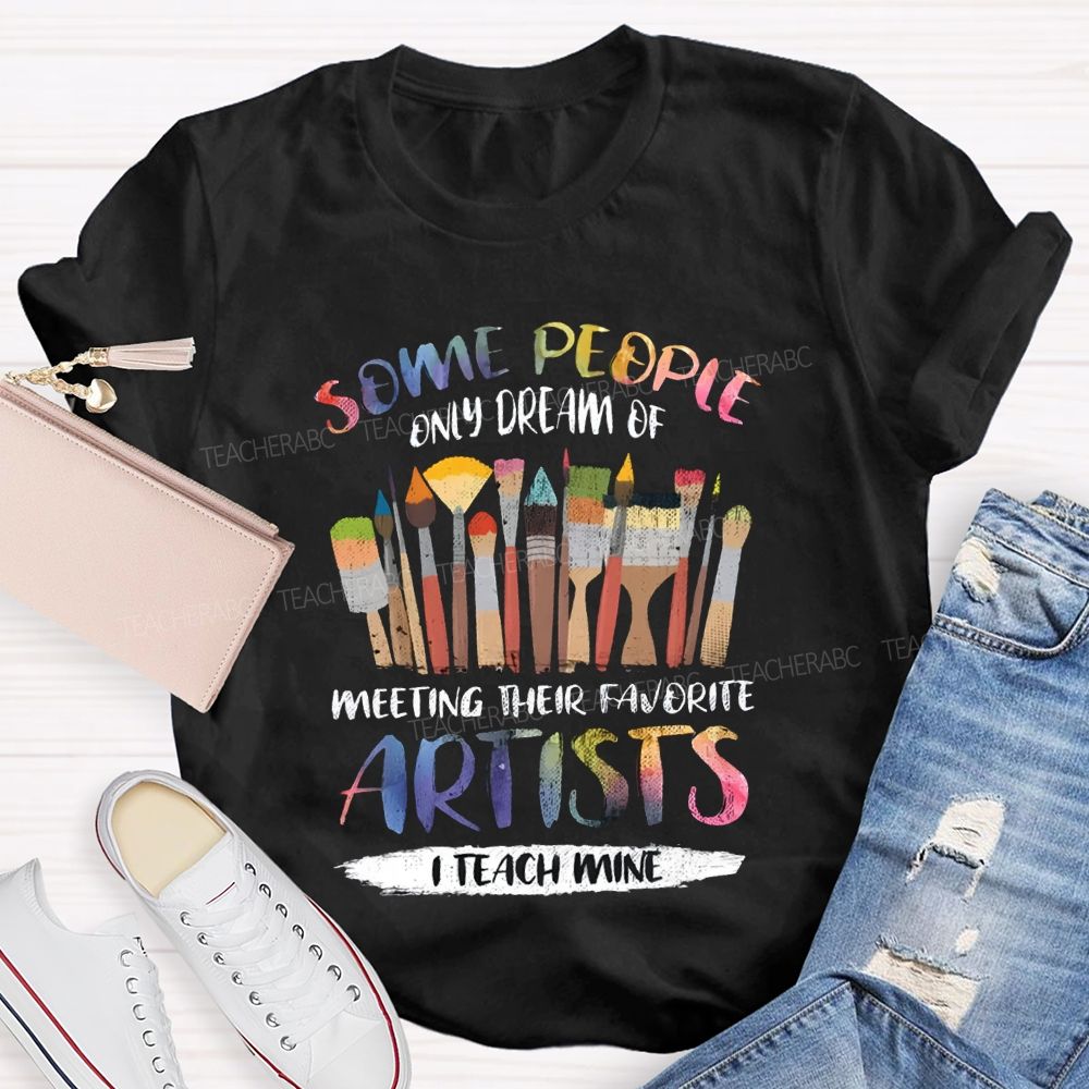 Some People Only Dream Of Meeting Their Favorite Artists I Teach Mine Teacher T-shirt