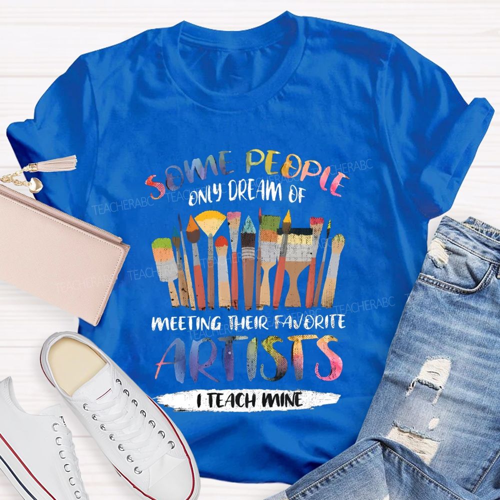 Some People Only Dream Of Meeting Their Favorite Artists I Teach Mine Teacher T-shirt