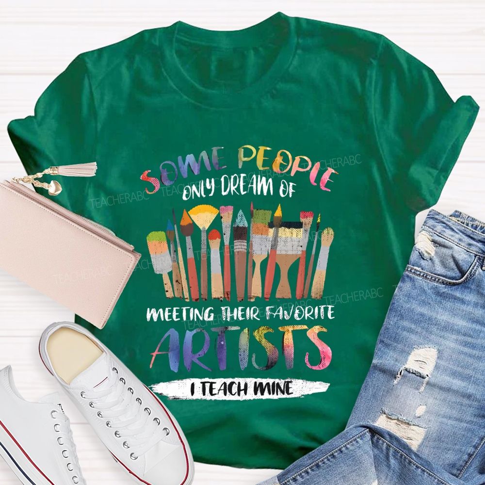 Some People Only Dream Of Meeting Their Favorite Artists I Teach Mine Teacher T-shirt