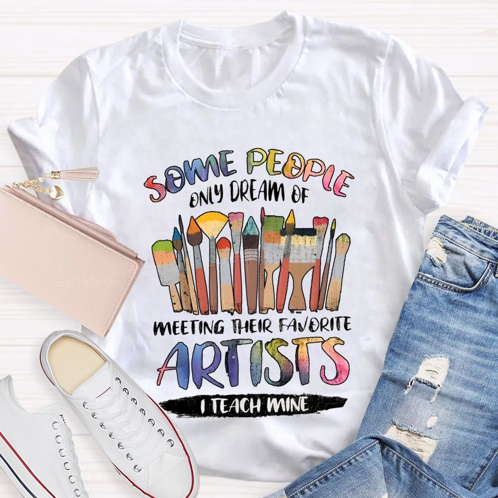 Some People Only Dream Of Meeting Their Favorite Artists I Teach Mine Teacher T-shirt