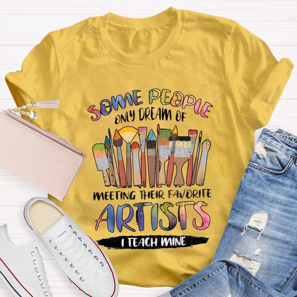 Some People Only Dream Of Meeting Their Favorite Artists I Teach Mine Teacher T-shirt