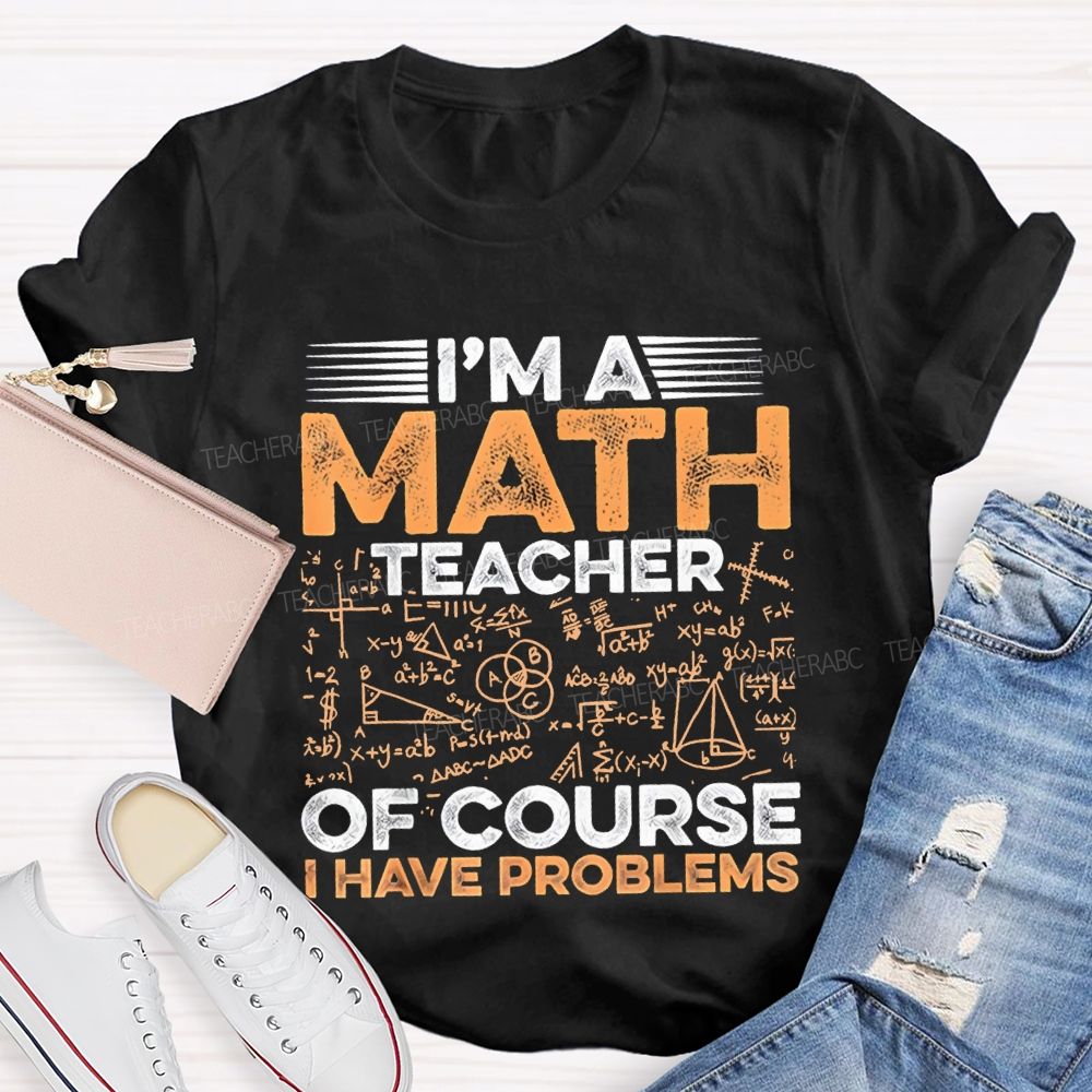 I'M A Math Teacher Of Course Have Problems Teacher T-shirt
