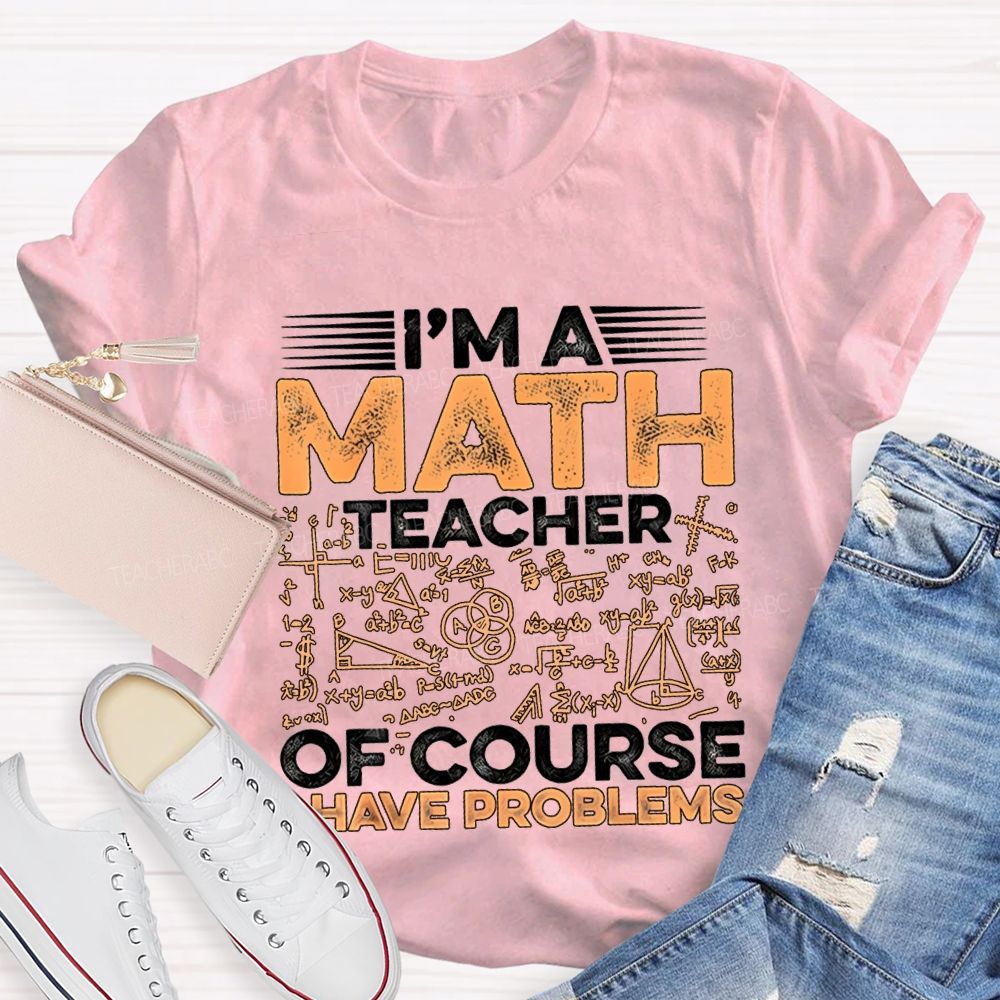 I'M A Math Teacher Of Course Have Problems Teacher T-shirt