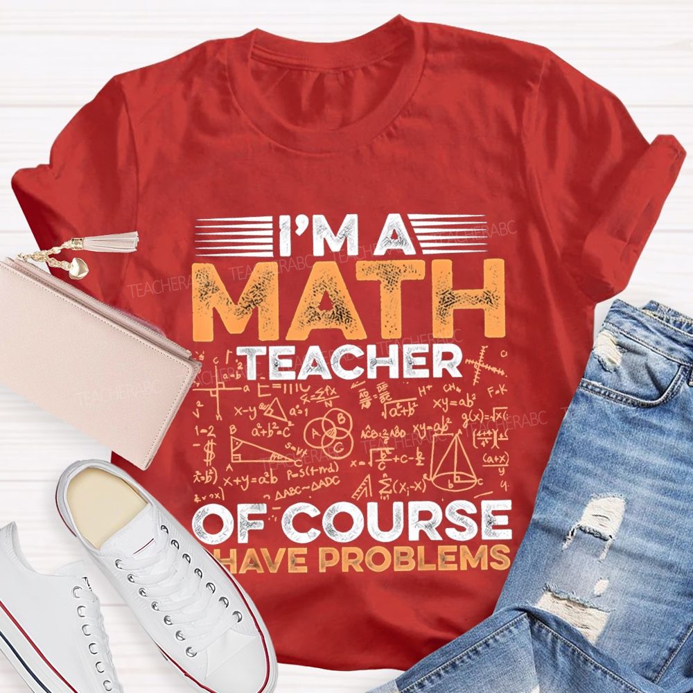 I'M A Math Teacher Of Course Have Problems Teacher T-shirt