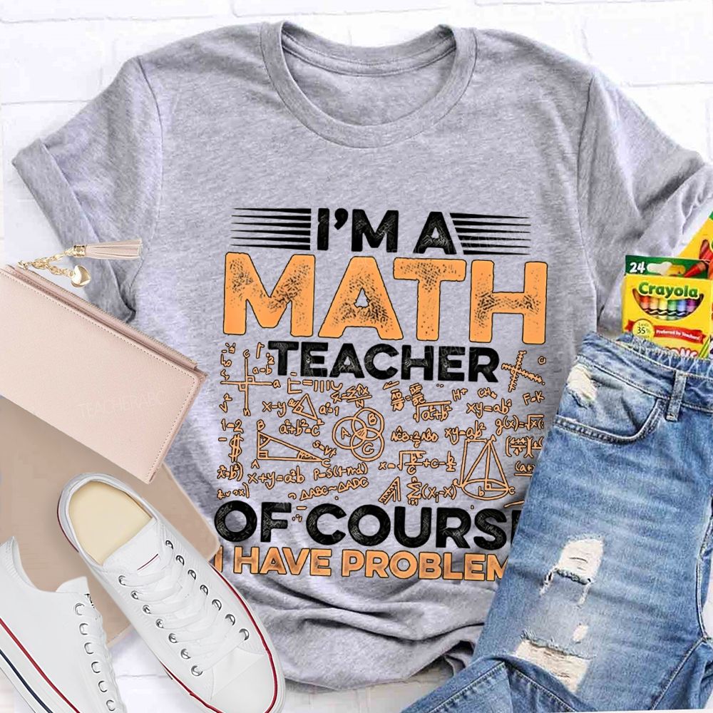 I'M A Math Teacher Of Course Have Problems Teacher T-shirt