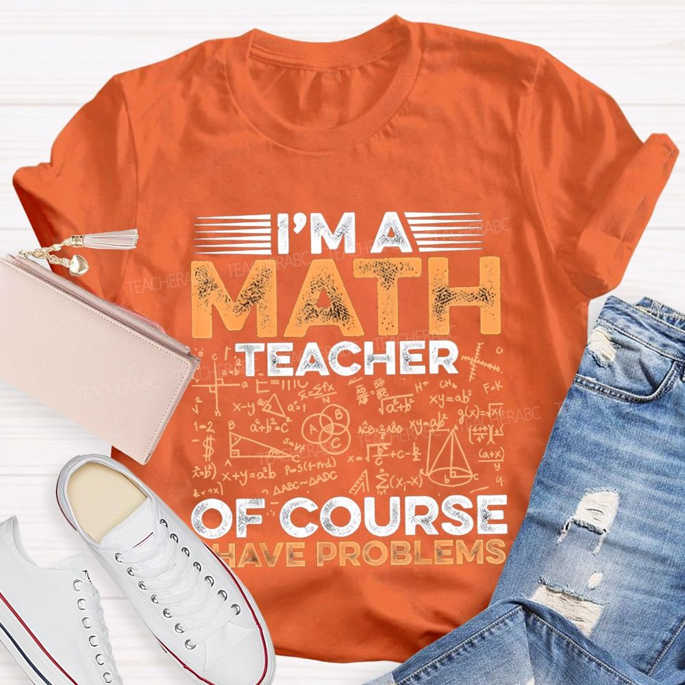 I'M A Math Teacher Of Course Have Problems Teacher T-shirt