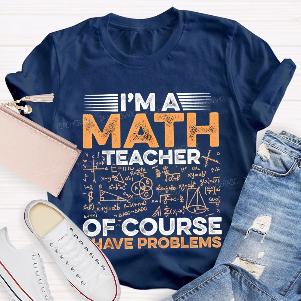 I'M A Math Teacher Of Course Have Problems Teacher T-shirt