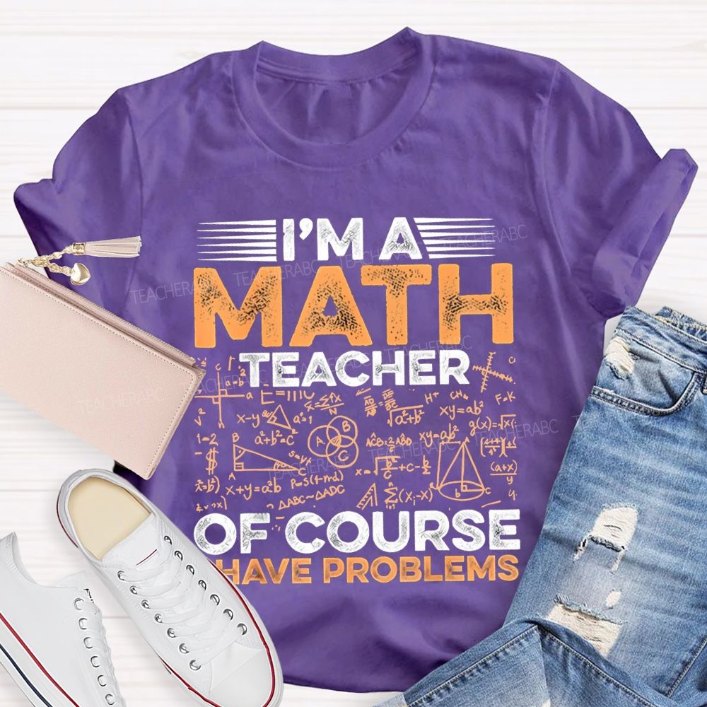 I'M A Math Teacher Of Course Have Problems Teacher T-shirt