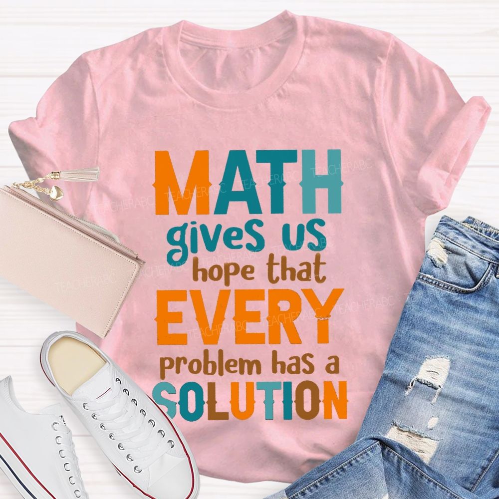 Math Gives Us Hope That Every Problem Has A Solution Math Teacher T-Shirt