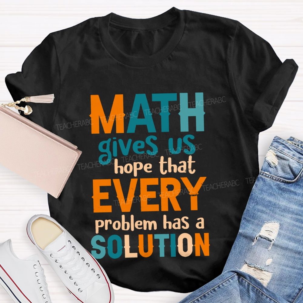 Math Gives Us Hope That Every Problem Has A Solution Math Teacher T-Shirt