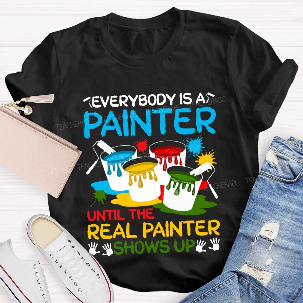 Everybody Is A Painter Until The Real Painter Shows Up Teacher T-shirt