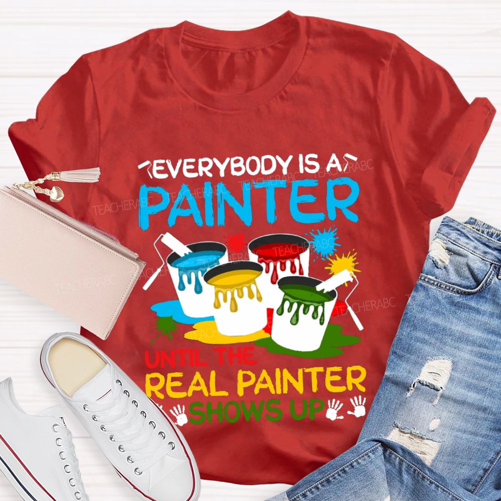 Everybody Is A Painter Until The Real Painter Shows Up Teacher T-shirt