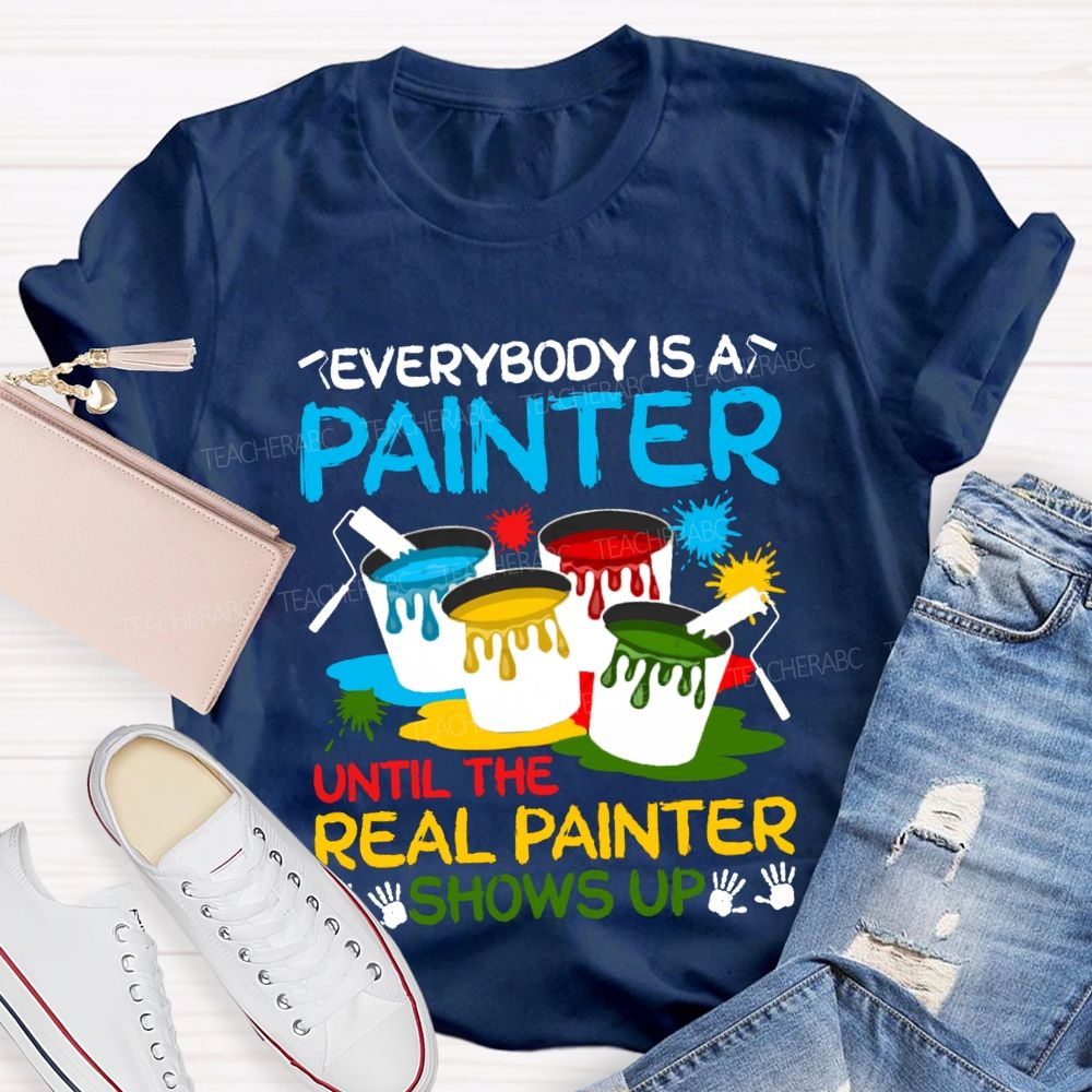 Everybody Is A Painter Until The Real Painter Shows Up Teacher T-shirt