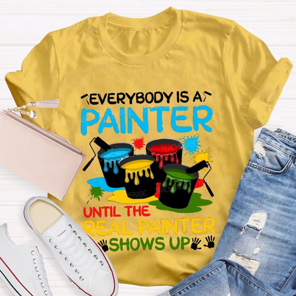 Everybody Is A Painter Until The Real Painter Shows Up Teacher T-shirt