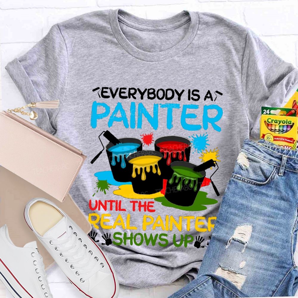 Everybody Is A Painter Until The Real Painter Shows Up Teacher T-shirt