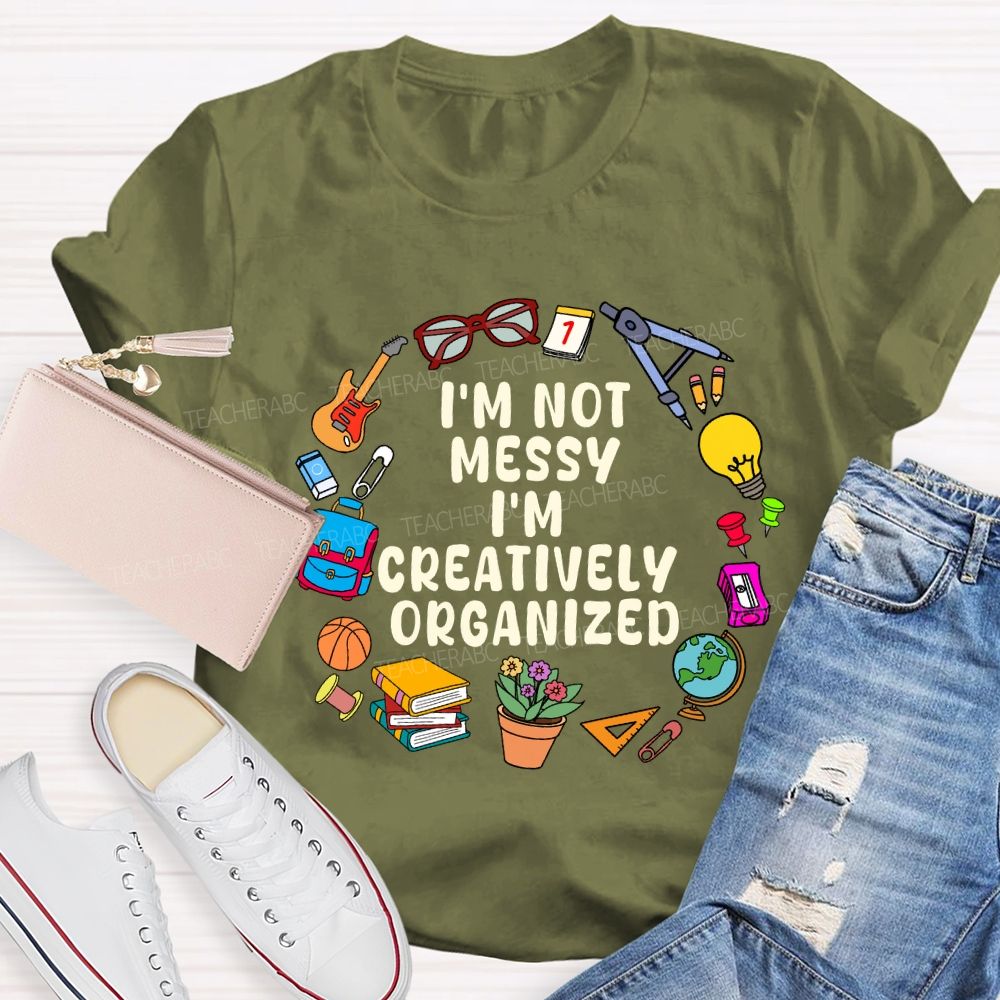 I'M Not Messy I'M Creatively Organized Teacher T-shirt