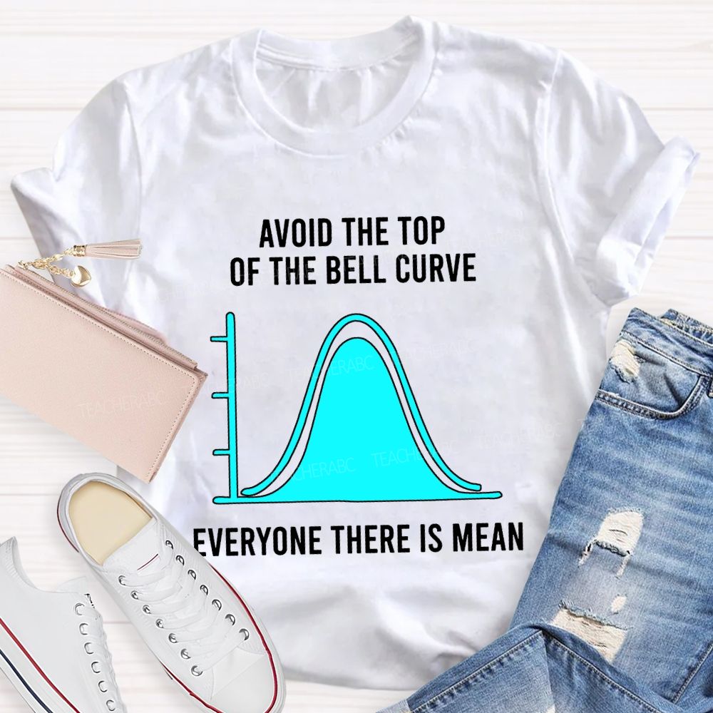 Avoid The Top Of The Bell Curve Everyone There Is Mean Math Teacher T-shirt