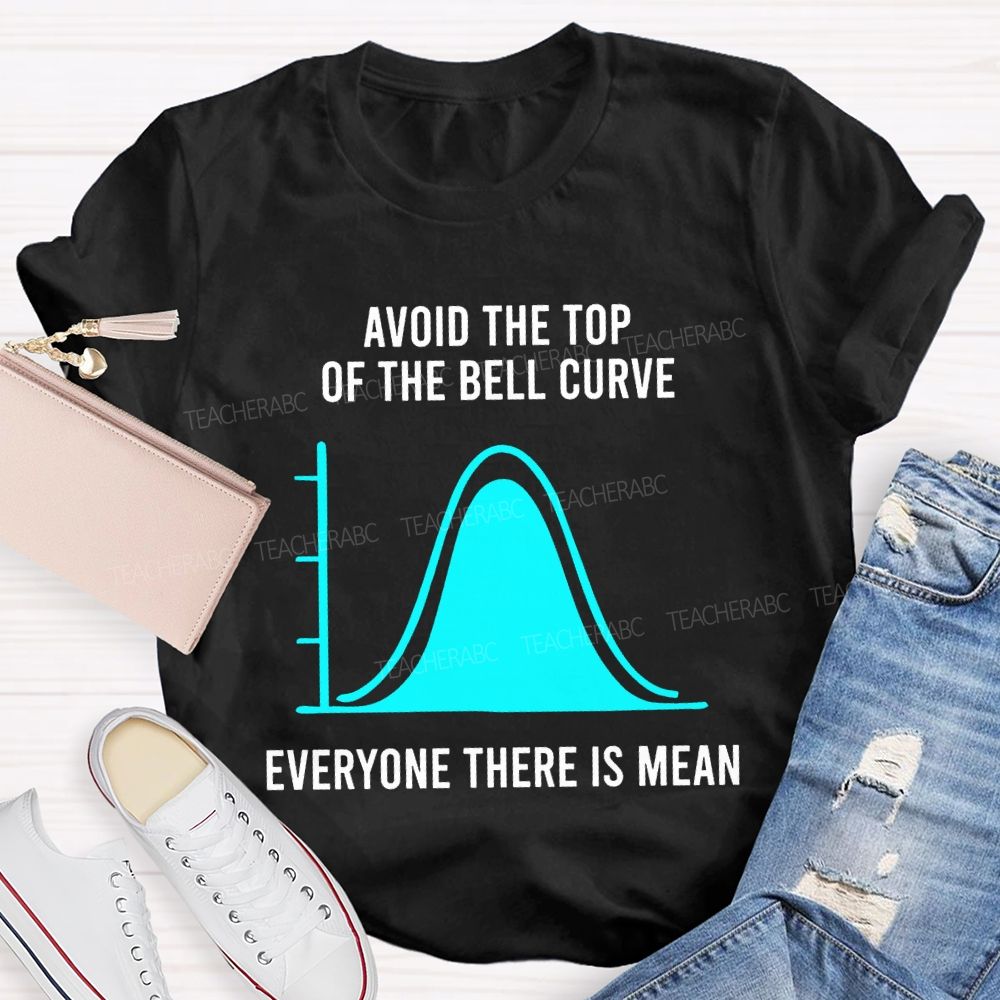 Avoid The Top Of The Bell Curve Everyone There Is Mean Math Teacher T-shirt