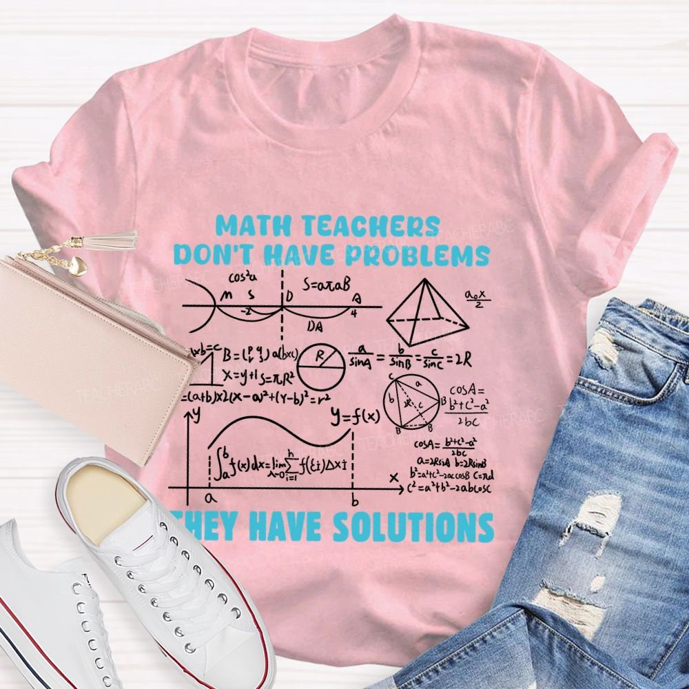 Math Teachers Don'T Have Problems They Have Solutions Math Teacher T-Shirt