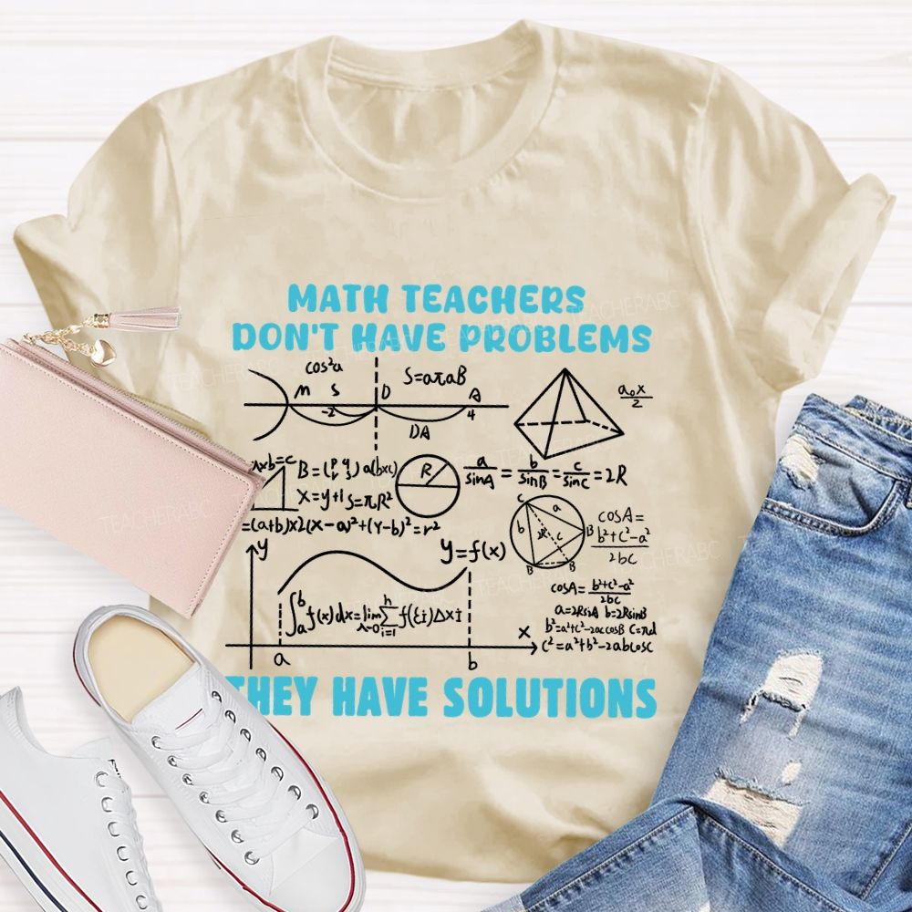 Math Teachers Don'T Have Problems They Have Solutions Math Teacher T-Shirt