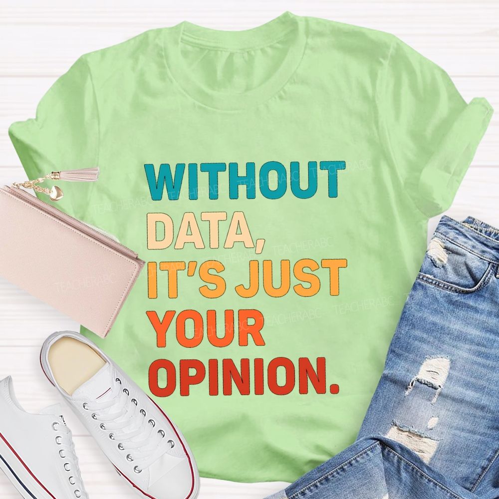 Without Data It's Just Your Opinion Teacher T-shirt