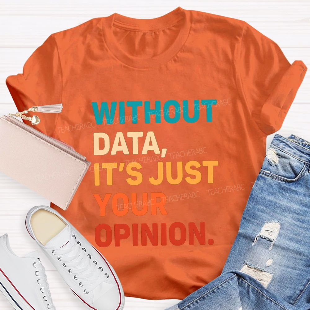Without Data It's Just Your Opinion Teacher T-shirt