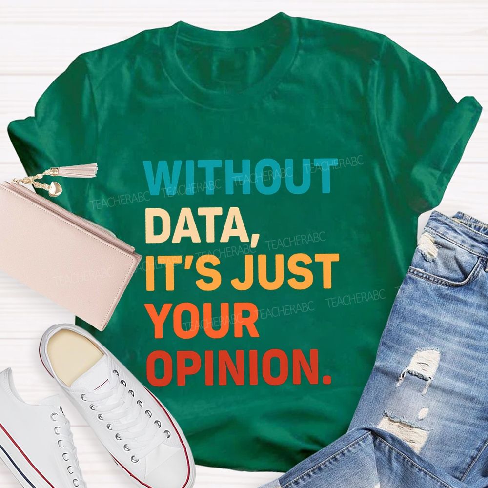 Without Data It's Just Your Opinion Teacher T-shirt