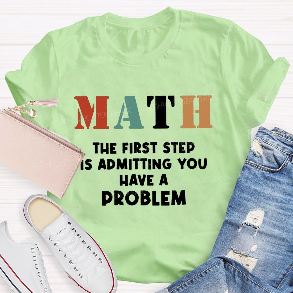 The First Step Of Math Is Admitting You Have A Problem Math Teacher T-shirt