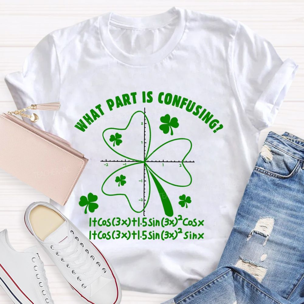 What Part Is Confusing Saint Patrick's Day Math Teacher T-shirt