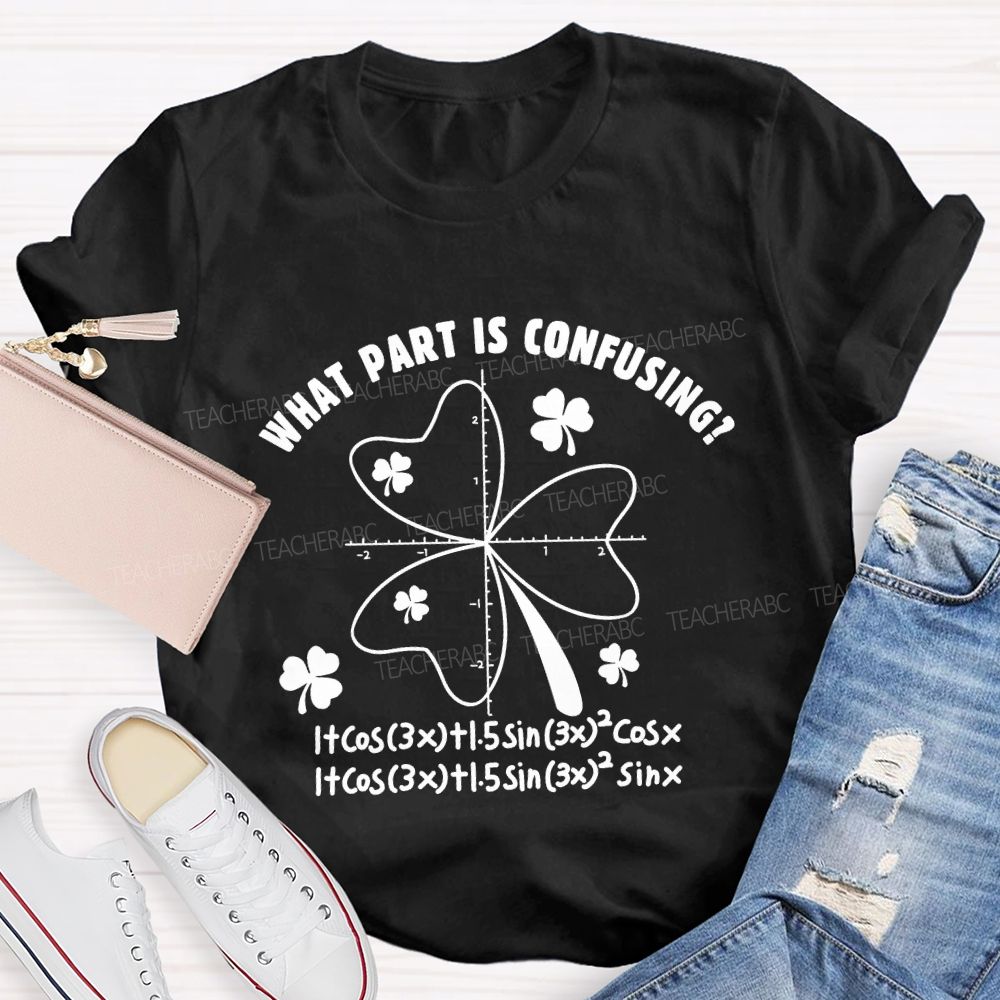 What Part Is Confusing Saint Patrick's Day Math Teacher T-shirt