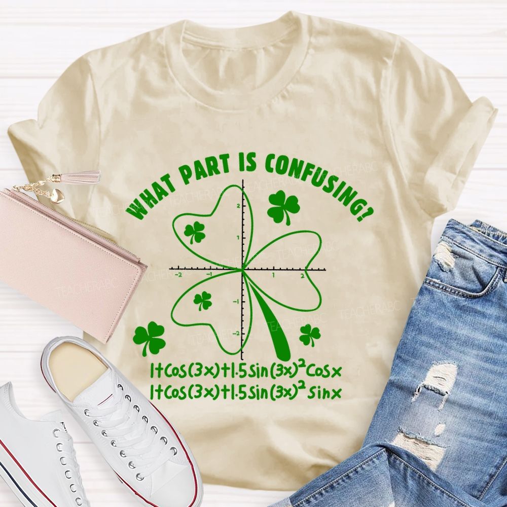 What Part Is Confusing Saint Patrick's Day Math Teacher T-shirt