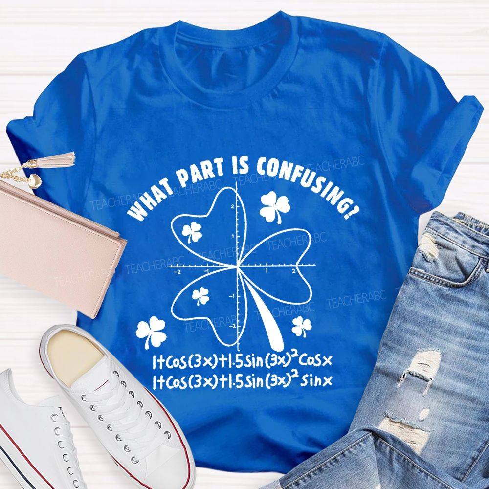What Part Is Confusing Saint Patrick's Day Math Teacher T-shirt