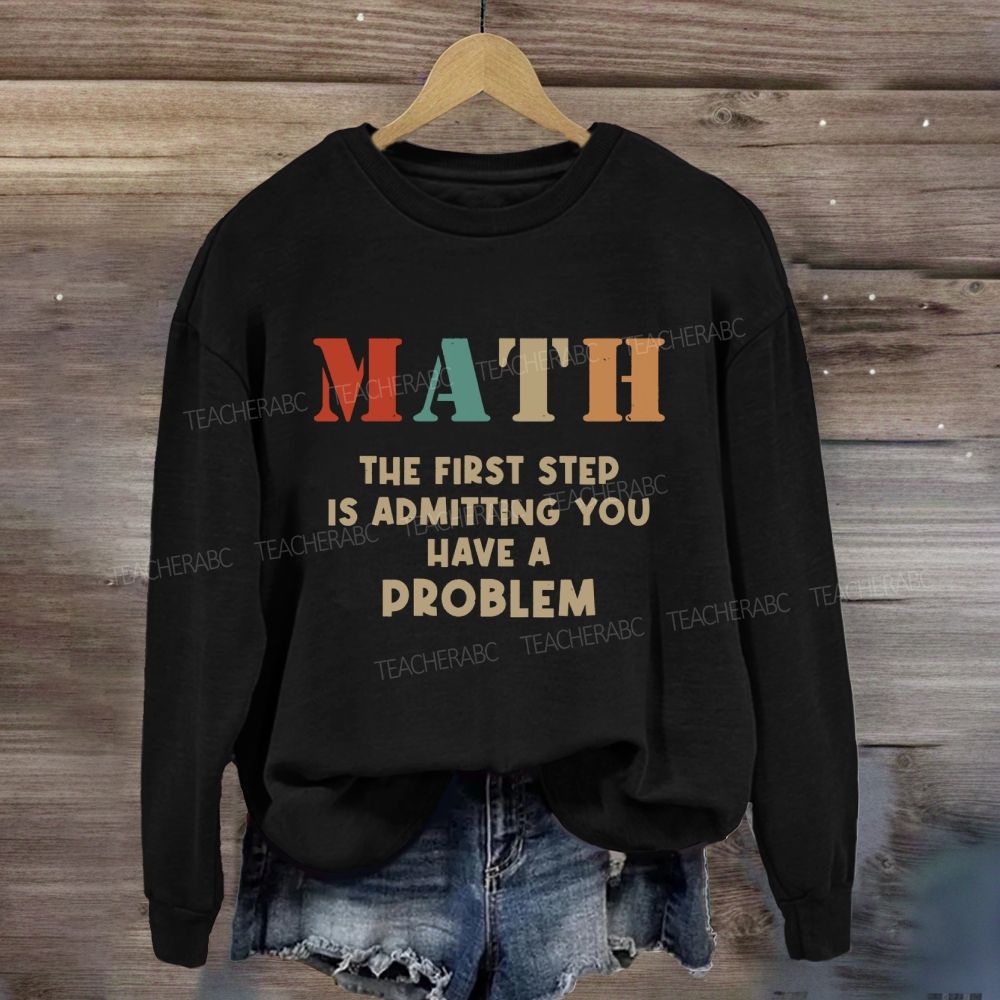 The First Step Of Math Is Admitting You Have A Problem Sweatshirt