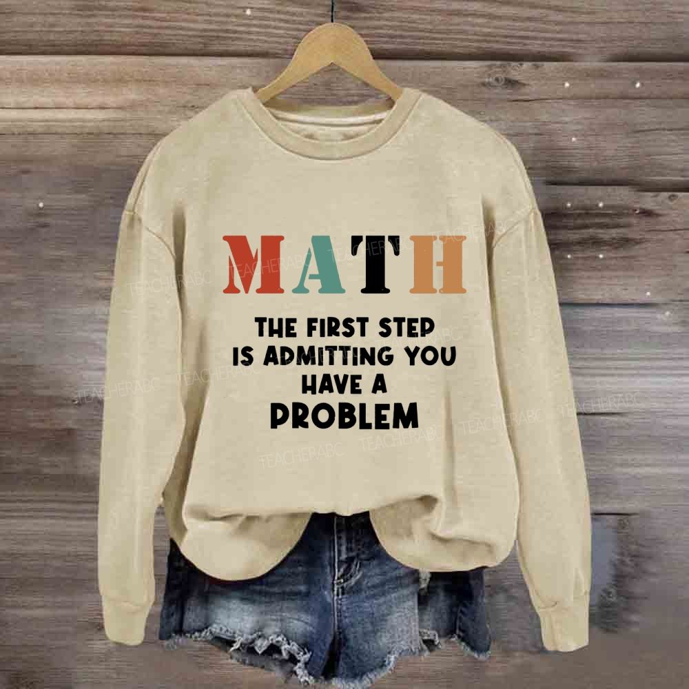 The First Step Of Math Is Admitting You Have A Problem Sweatshirt