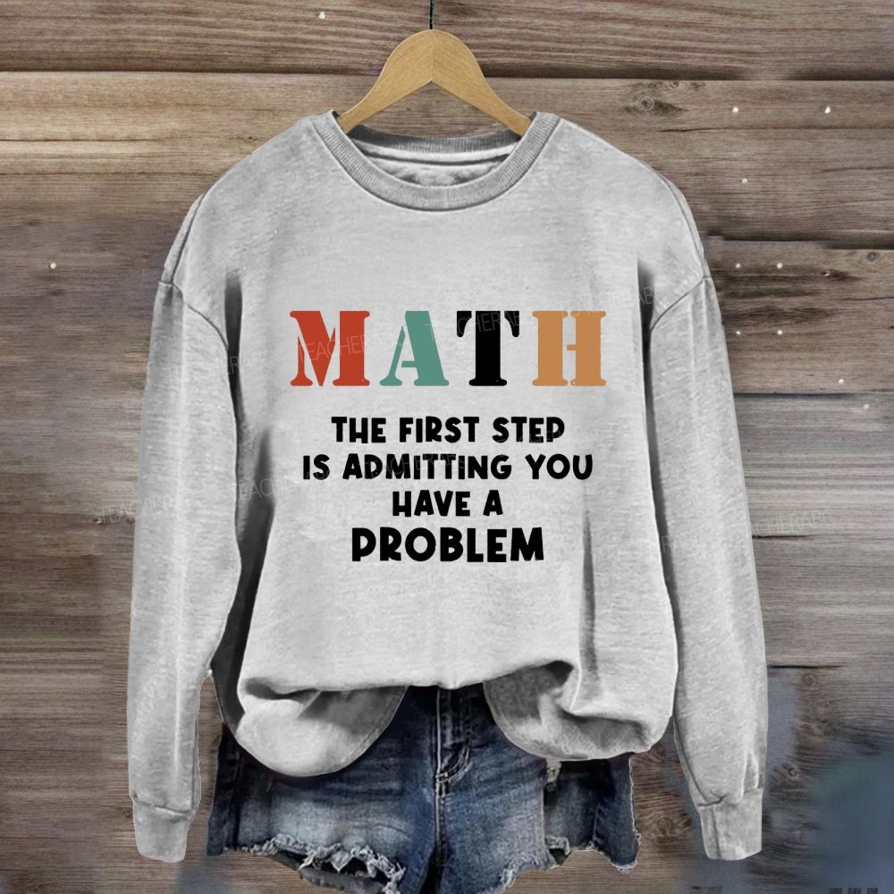 The First Step Of Math Is Admitting You Have A Problem Sweatshirt