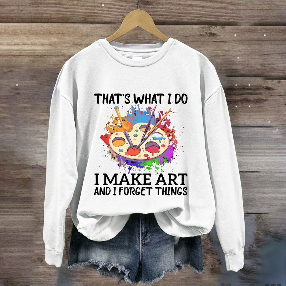 That's What I Do I Make Art And I Forget Things Art Teacher Sweatshirt