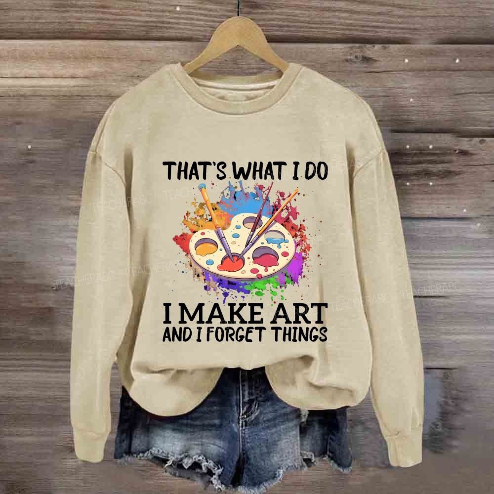 That's What I Do I Make Art And I Forget Things Art Teacher Sweatshirt