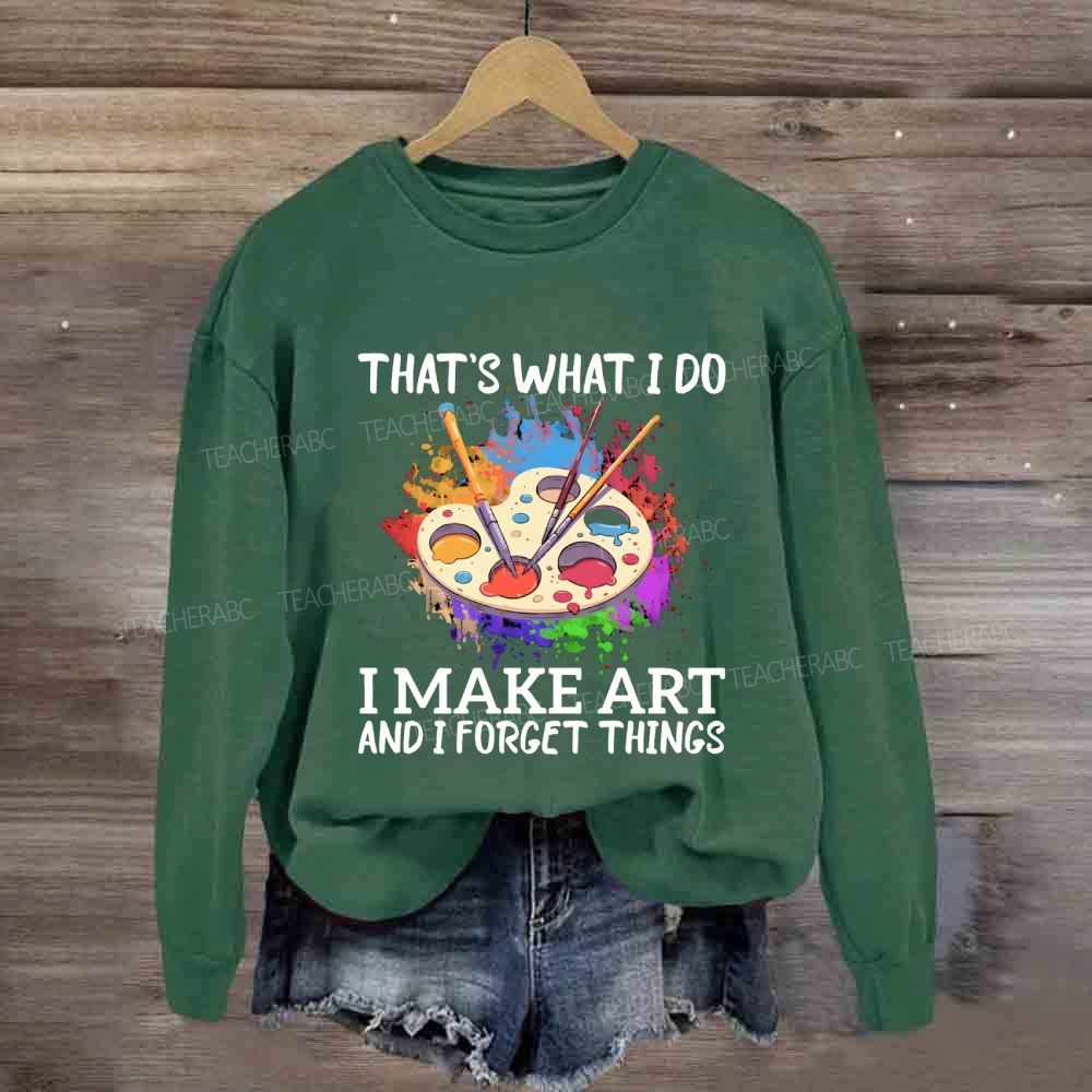 That's What I Do I Make Art And I Forget Things Art Teacher Sweatshirt